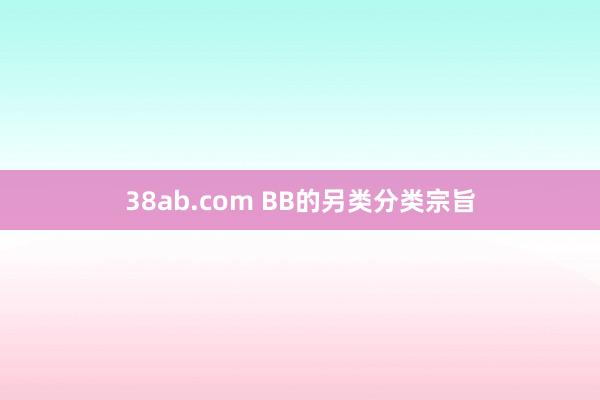 38ab.com BB的另类分类宗旨