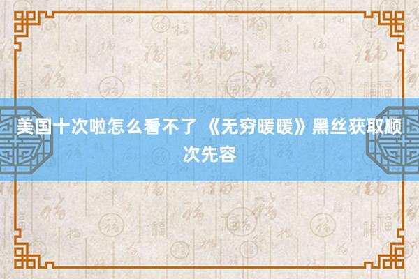 美国十次啦怎么看不了 《无穷暖暖》黑丝获取顺次先容
