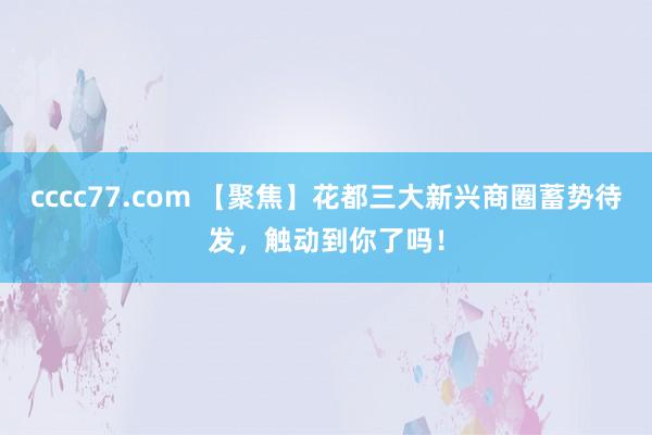 cccc77.com 【聚焦】花都三大新兴商圈蓄势待发，触动到你了吗！