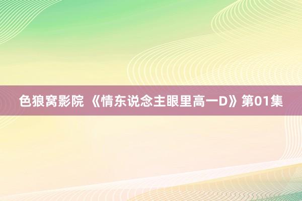 色狼窝影院 《情东说念主眼里高一D》第01集
