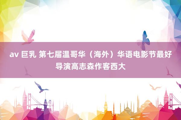 av 巨乳 第七届温哥华（海外）华语电影节最好导演高志森作客西大