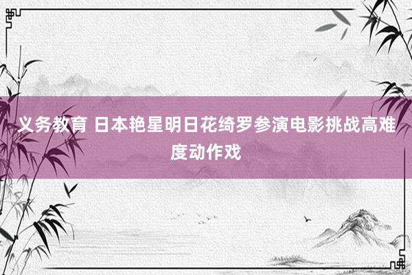 义务教育 日本艳星明日花绮罗参演电影挑战高难度动作戏