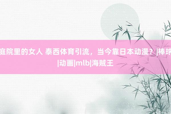 庭院里的女人 泰西体育引流，当今靠日本动漫？|棒球|动画|mlb|海贼王