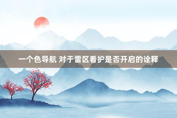 一个色导航 对于雷区看护是否开启的诠释