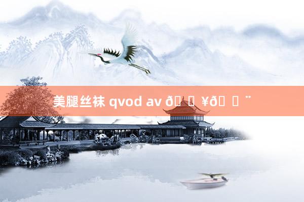 美腿丝袜 qvod av 🎥💨