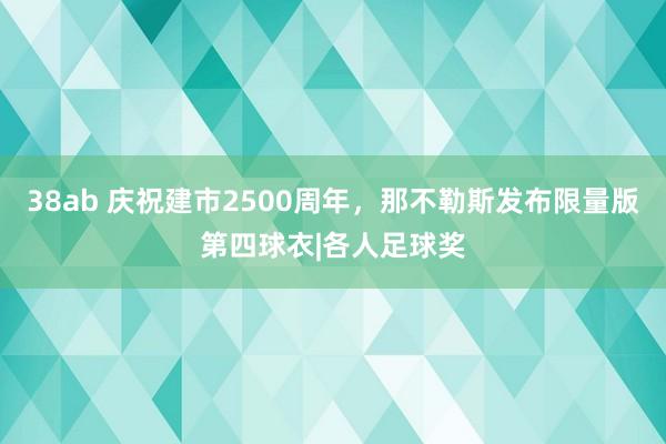 38ab 庆祝建市2500周年，那不勒斯发布限量版第四球衣|各人足球奖