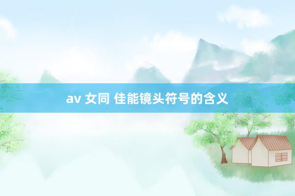 av 女同 佳能镜头符号的含义