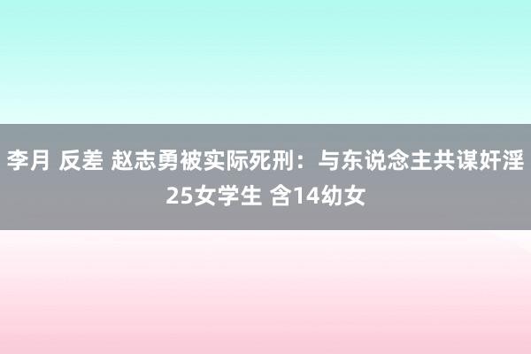 李月 反差 赵志勇被实际死刑：与东说念主共谋奸淫25女学生 含14幼女
