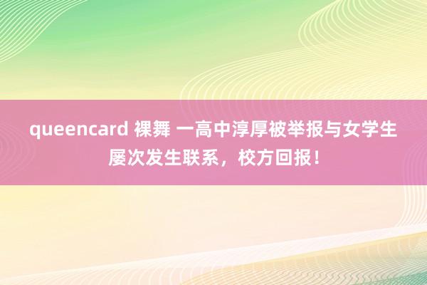 queencard 裸舞 一高中淳厚被举报与女学生屡次发生联系，校方回报！