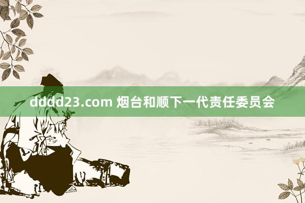dddd23.com 烟台和顺下一代责任委员会