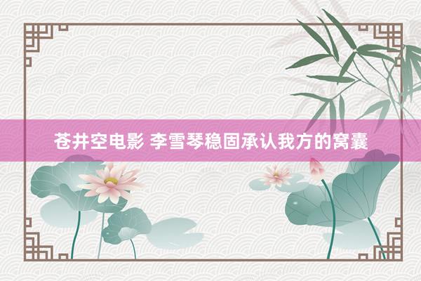苍井空电影 李雪琴稳固承认我方的窝囊